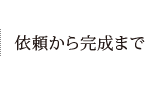 依頼から完成まで