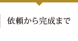 依頼から完成まで